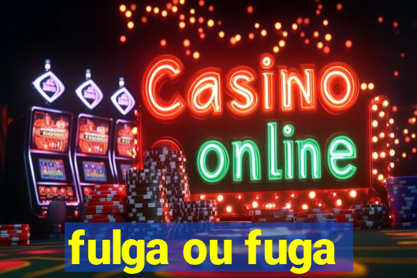 fulga ou fuga